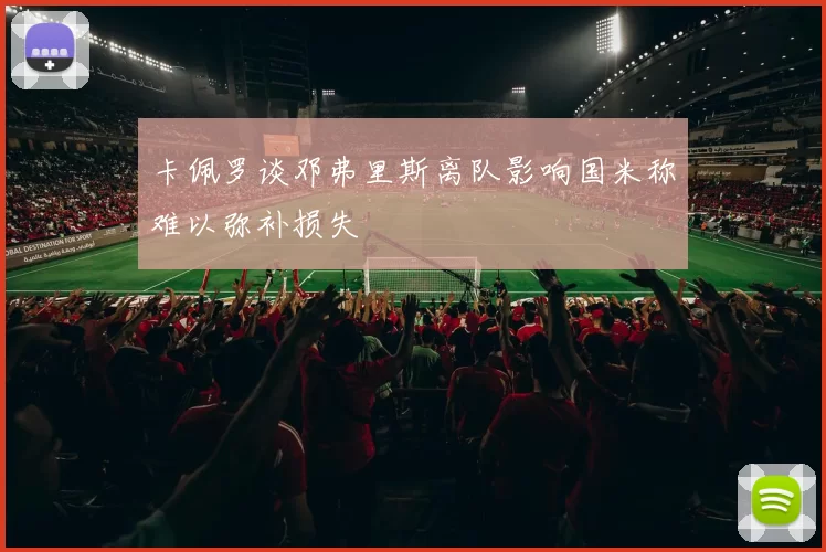 卡佩罗谈邓弗里斯离队影响国米称难以弥补损失