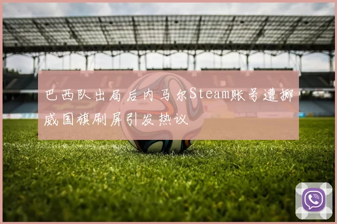 巴西队出局后内马尔Steam账号遭挪威国旗刷屏引发热议