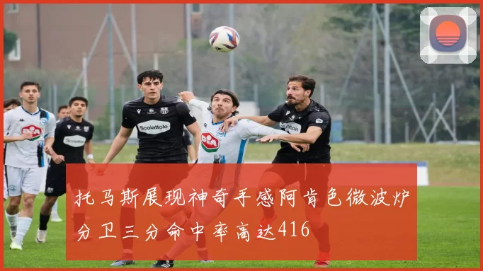 托马斯展现神奇手感阿肯色微波炉分卫三分命中率高达416
